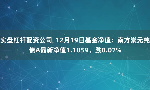 实盘杠杆配资公司  12月19日基金净值：南方崇元纯债A最新净值1.1859，跌0.07%