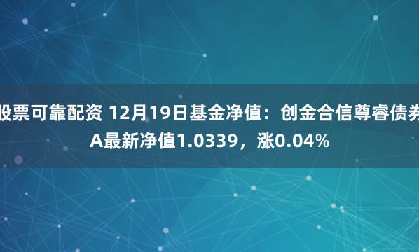 股票可靠配资 12月19日基金净值：创金合信尊睿债券A最新净值1.0339，涨0.04%