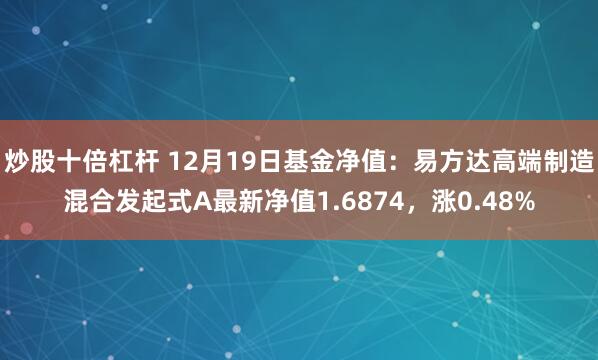 炒股十倍杠杆 12月19日基金净值：易方达高端制造混合发起式A最新净值1.6874，涨0.48%
