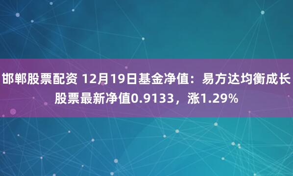 邯郸股票配资 12月19日基金净值：易方达均衡成长股票最新净值0.9133，涨1.29%