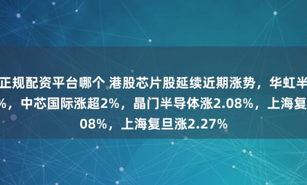 正规配资平台哪个 港股芯片股延续近期涨势，华虹半导体涨超3%，中芯国际涨超2%，晶门半导体涨2.08%，上海复旦涨2.27%