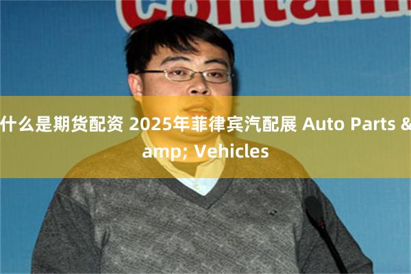 什么是期货配资 2025年菲律宾汽配展 Auto Parts & Vehicles