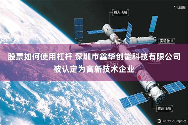 股票如何使用杠杆 深圳市鑫华创能科技有限公司被认定为高新技术企业