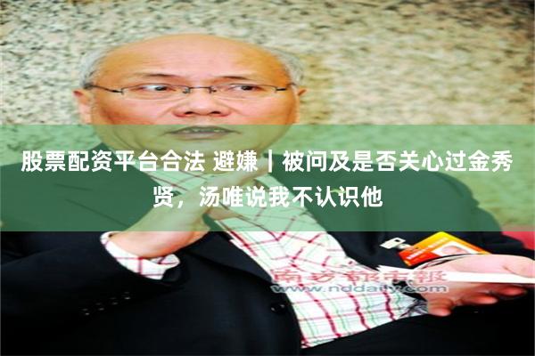 股票配资平台合法 避嫌｜被问及是否关心过金秀贤，汤唯说我不认识他