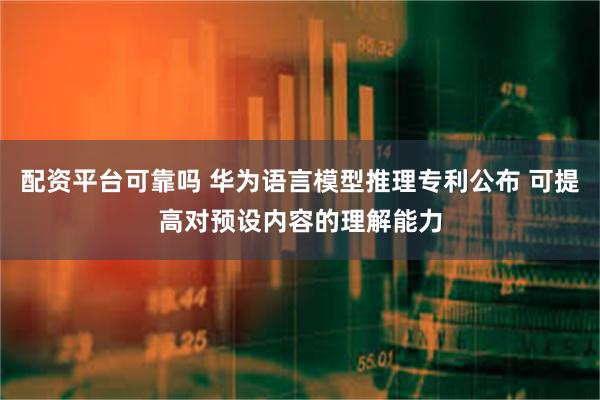 配资平台可靠吗 华为语言模型推理专利公布 可提高对预设内容的理解能力