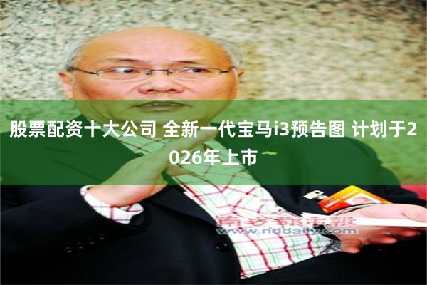股票配资十大公司 全新一代宝马i3预告图 计划于2026年上市