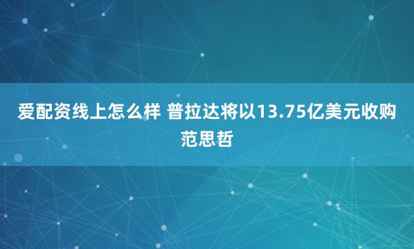 爱配资线上怎么样 普拉达将以13.75亿美元收购范思哲