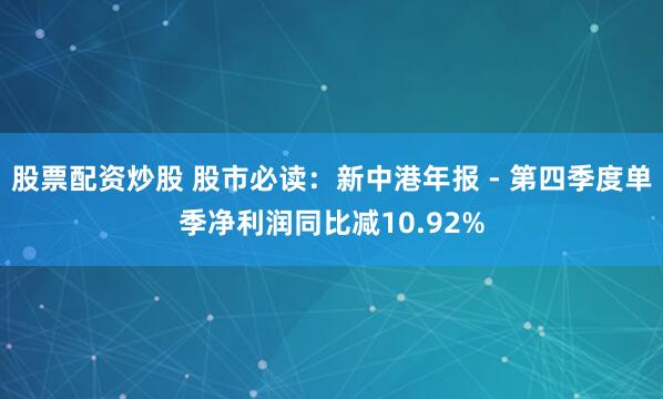 股票配资炒股 股市必读：新中港年报 - 第四季度单季净利润同比减10.92%
