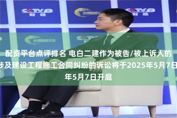 配资平台点评排名 电白二建作为被告/被上诉人的1起涉及建设工程施工合同纠纷的诉讼将于2025年5月7日开庭