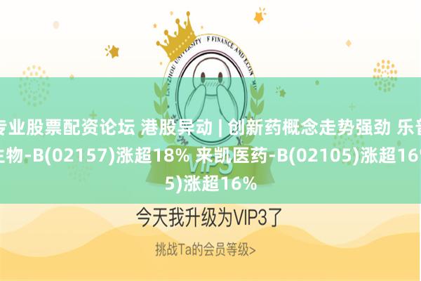 专业股票配资论坛 港股异动 | 创新药概念走势强劲 乐普生物-B(02157)涨超18% 来凯医药-B(02105)涨超16%