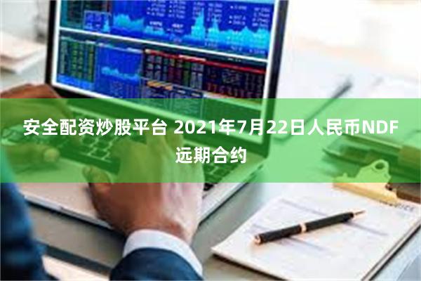 安全配资炒股平台 2021年7月22日人民币NDF远期合约