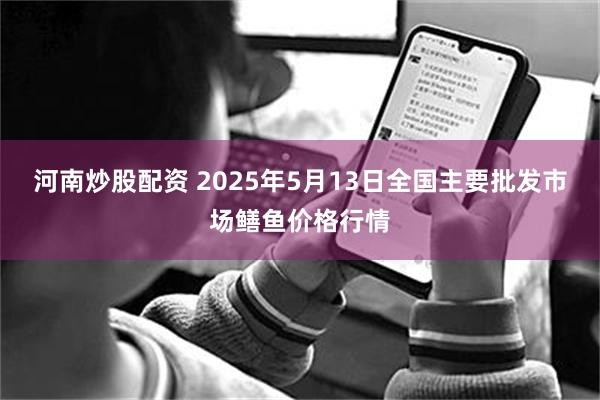 河南炒股配资 2025年5月13日全国主要批发市场鳝鱼价格行情