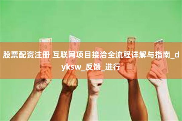 股票配资注册 互联网项目接洽全流程详解与指南_dyksw_反馈_进行