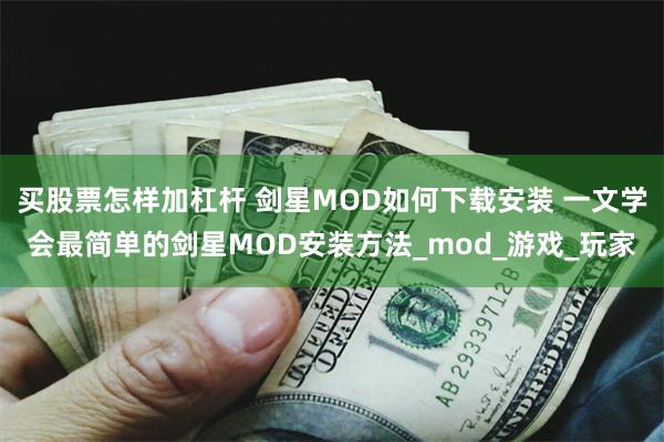 买股票怎样加杠杆 剑星MOD如何下载安装 一文学会最简单的剑星MOD安装方法_mod_游戏_玩家