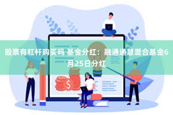股票有杠杆购买吗 基金分红：融通通慧混合基金6月25日分红