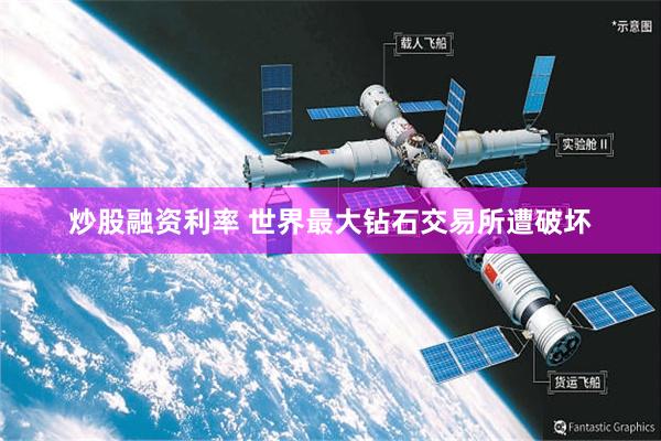炒股融资利率 世界最大钻石交易所遭破坏
